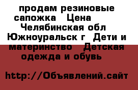 продам резиновые сапожка › Цена ­ 300 - Челябинская обл., Южноуральск г. Дети и материнство » Детская одежда и обувь   